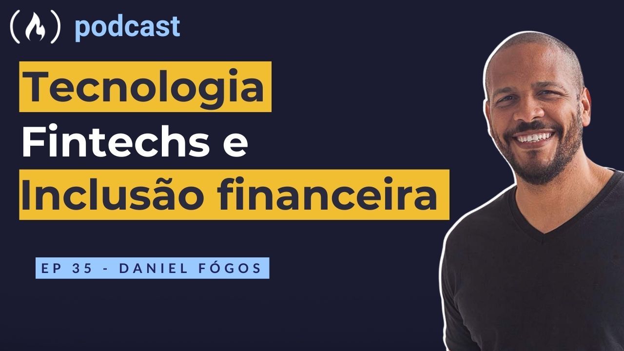 Ep. 35 Daniel Fógos - Tecnologia, Fintechs e Inclusão  Financeira
